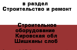  в раздел : Строительство и ремонт » Строительное оборудование . Кировская обл.,Шишканы слоб.